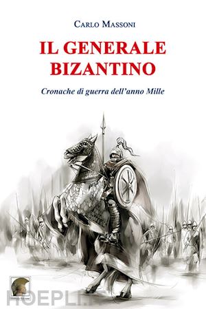 massoni carlo - il generale bizantino. cronache di guerra dell'anno mille