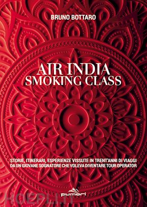 bottaro bruno - air india smoking class. storie, itinerari, esperienze vissute in trent'anni di viaggi da un giovane sognatore che voleva diventare tour operator