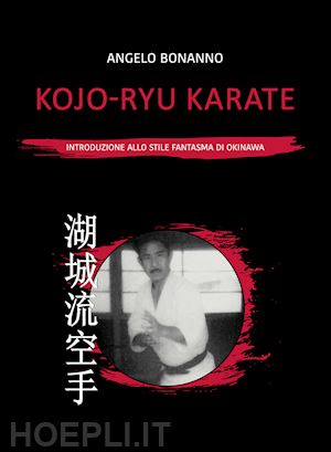 bonanno angelo - kojo-ryu karate. introduzione allo stile fantasma di okinawa