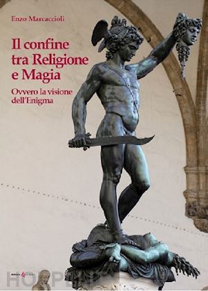 marcaccioli enzo - il confine tra religione e magia. ovvero la visione dell'enigma