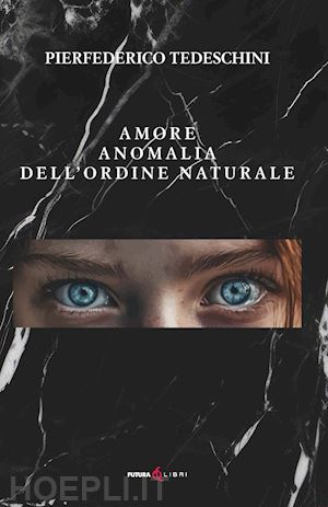 tedeschini pierfederico - amore anomalia dell'ordine naturale