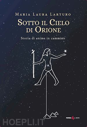 larturo maria laura - sotto il cielo d'orione. storia di anime in cammino