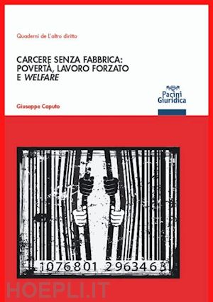 caputo giuseppe - carcere senza fabbrica: poverta' lavoro forzato e welfare