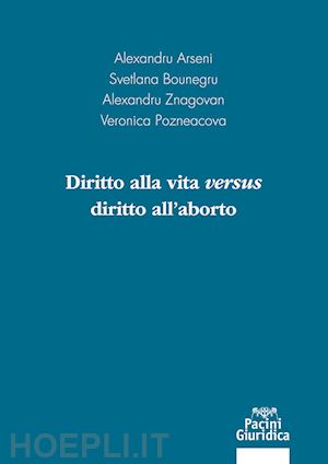 arseni a.; bounegru s.; znagovan a.; pozneacova v. - diritto alla vita versus diritto all'aborto