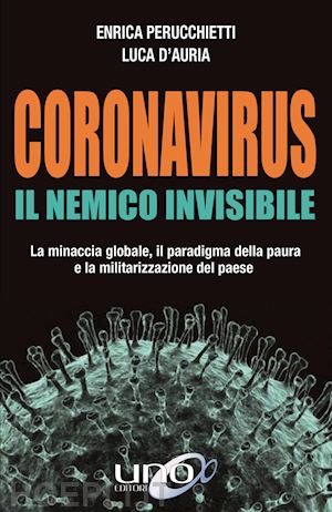 perucchietti enrica; d'auria luca - coronavirus. il nemico invisibile. la minaccia globale, il paradigma della paura