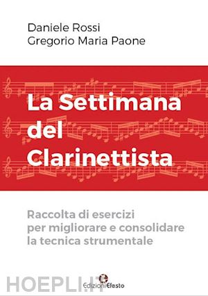 rossi daniele; paone gregorio maria - la settimana del clarinettista. raccolta di esercizi per migliorare e consolidare la tecnica strumentale