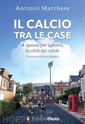 marchese antonio - il calcio tra le case. a spasso per londra, la citta' del calcio