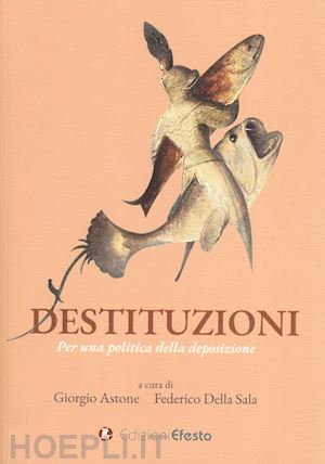 astone g.(curatore); della sala f.(curatore) - destituzioni. per una politica della deposizione