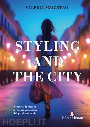 magistro valeria - styling and the city. percorsi di ricerca per la progettazione del prodotto moda