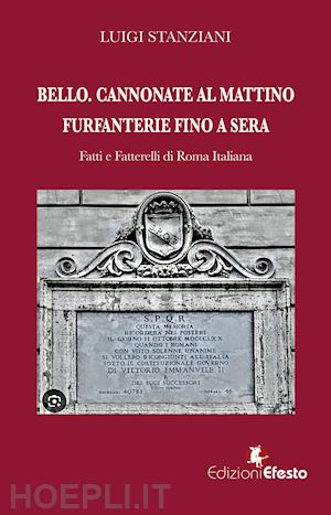 stanziani luigi - bello. cannonate al mattino furfanterie fino a sera. fatti e fatterelli di roma italiana