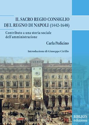 pedicino carla - il sacro regio consiglio del regno di napoli (1442-1648). contributo a una storia sociale dell'amministrazione
