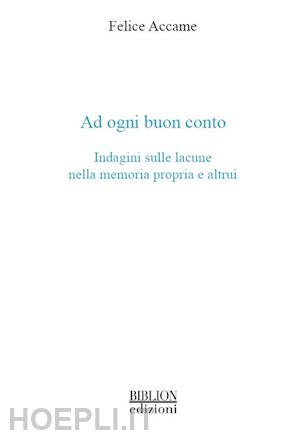 accame felice - ad ogni buon conto. indagini sulle lacune nella memoria propria e altrui