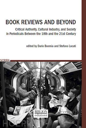 boemia d.(curatore); locati s.(curatore) - book reviews and beyond. critical authority, cultural industry, and society in periodicals between the 18th and the 21st century