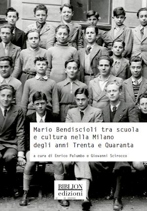 palumbo e.(curatore); scirocco g.(curatore) - mario bendiscioli tra scuola e cultura nella milano degli anni trenta e quaranta