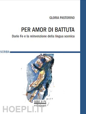 pastorino gloria - per amor di battuta. dario fo e la reinvenzione della lingua scenica