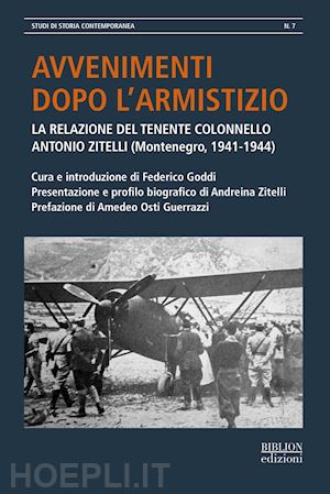 goddi f.(curatore) - avvenimenti dopo l'armistizio. la relazione del tenente colonnello antonio zitelli (montenegro, 1941-1944)