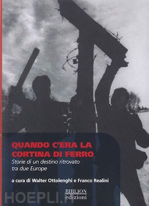 ottolenghi w.(curatore); realini f.(curatore) - quando c'era la cortina di ferro. storie di un destino ritrovato tra due europe