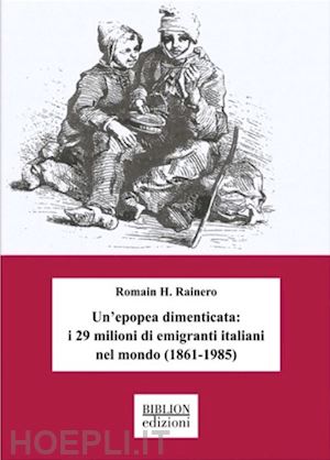 rainero romain h. - un'epopea dimenticata: i 29 milioni di emigranti italiani nel mondo (1861-1985)