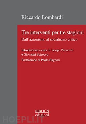 lombardi riccardo; perazzoli j. (curatore); scirocco g. (curatore) - tre interventi per tre stagioni. dall'azionismo al socialismo critico