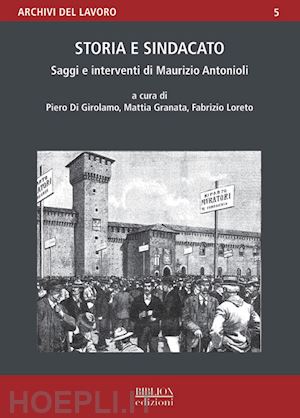 di girolamo p. n.(curatore); granata m.(curatore); loreto f.(curatore) - storia e sindacato. saggi e interventi di maurizio antonioli