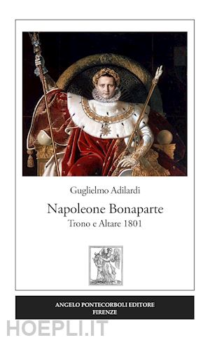 adilardi guglielmo - napoleone bonaparte. trono e altare 1801