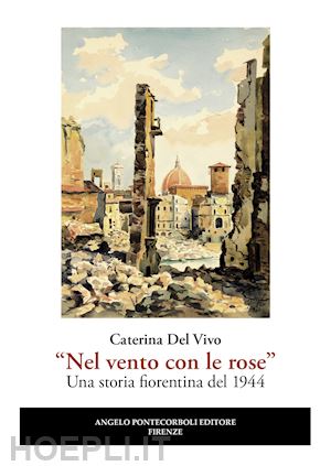 del vivo caterina - «nel vento con le rose». una storia fiorentina del 1944. nuova ediz.