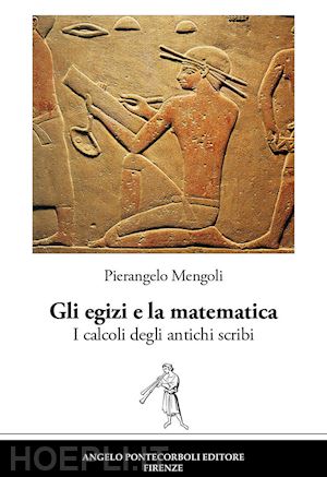 mengoli pierangelo - gli egizi e la matematica. i calcoli degli antichi scribi. nuova ediz.