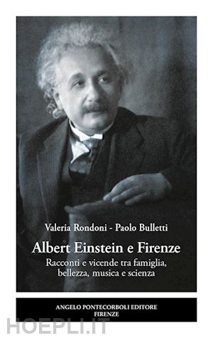 rondoni valeria; bulletti paolo - albert einstein e firenze. racconti e vicende tra famiglia, bellezza, musica e scienza