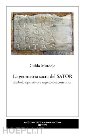 murdolo guido - la geometria sacra del sator. simbolo operativo e segreto dei costruttori