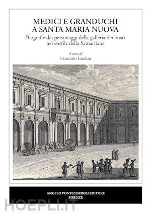 landini g.(curatore) - medici e granduchi a santa maria nuova biografie dei personaggi della galleria dei busti nel cortile della samaritana