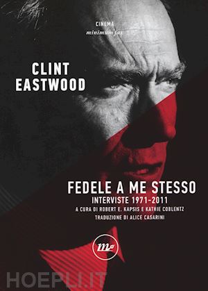 eastwood clint; kapsis robert; coblentz kathie - fedele a me stesso. interviste 1971 - 2011