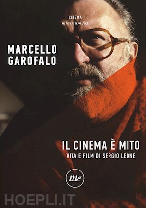 garofalo marcello - il cinema e' mito . vita e film di sergio leone