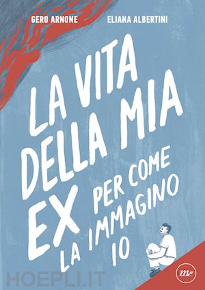 arnone gero; albertini eliana - la vita della mia ex per come la immagino io