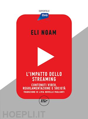 noam eli - l'impatto dello streaming. contenuti video, regolamentazione e societa'