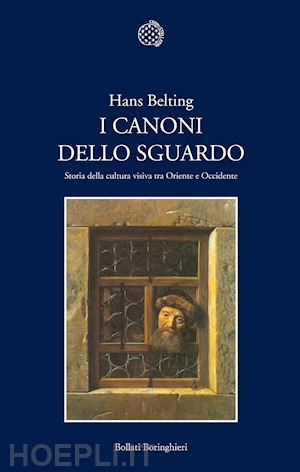 belting hans - i canoni dello sguardo . storia della cultura visiva tra oriente e occidente