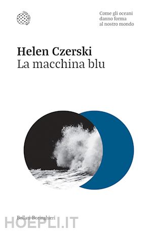 czerski helen - la macchina blu. come gli oceani danno forma al nostro mondo