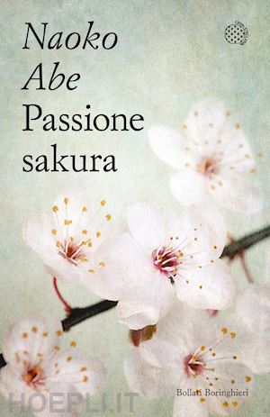 abe naoko - passione sakura. la storia dei ciliegi ornamentali giapponesi e dell'uomo che li