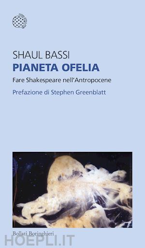 bassi shaul - pianeta ofelia. fare shakespeare nell'antropocene