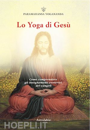 Lo Yoga Di Gesu Paramhansa Yogananda Swami Libro Astrolabio Ubaldini 06 11 Hoepli It
