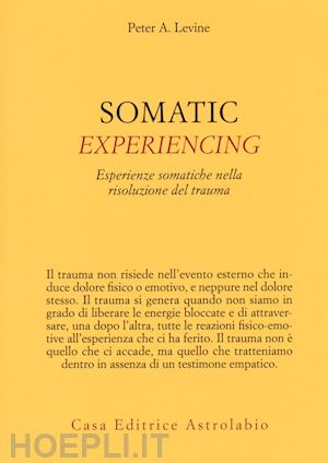 levine peter a. - somatic experiencing. esperienze somatiche nella risoluzione del trauma.