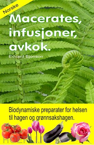 edvard bjonson - macerates, infusjoner, avkok. biodynamiske preparater for helsen til hagen og grønnsakshagen.