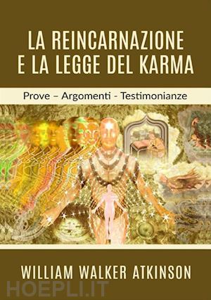 atkinson william walker - la reincarnazione e la legge del karma. prove, argomenti, testimonianze