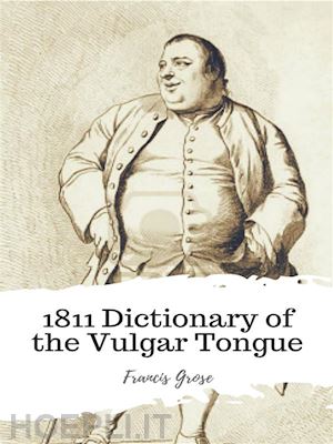 francis grose - 1811 dictionary of the vulgar tongue