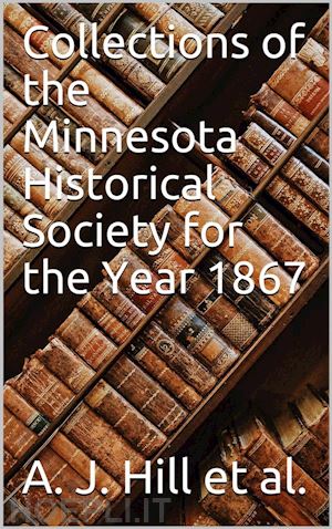 a. j. hill; h. m. rice; e. mayo; g. h. pond - collections of the minnesota historical society for the year 1867