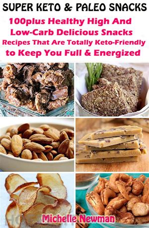 michelle newman - super keto and paleo snacks: 100plus healthy high and low-carb delicious snacks recipes that are totally keto-friendly to keep you full and energized