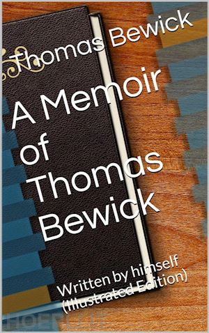 thomas bewick - a memoir of thomas bewick / written by himself