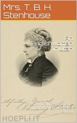 mrs. t. b. h. stenhouse - an englishwoman in utah / the story of a life's experience in mormonism