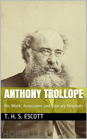 t. h. s. escott - anthony trollope; his work, associates and literary originals