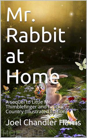 joel chandler harris - mr. rabbit at home / a sequel to little mr. thimblefinger and his queer country