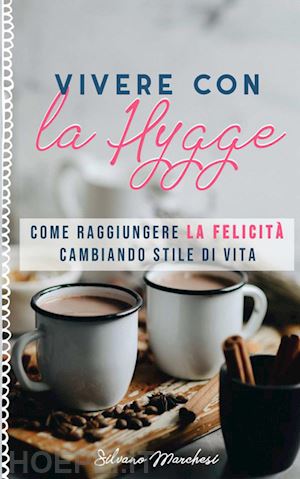 marchesi silvano - vivere con la hygge. come raggiungere la felicita' cambiando stile di vita